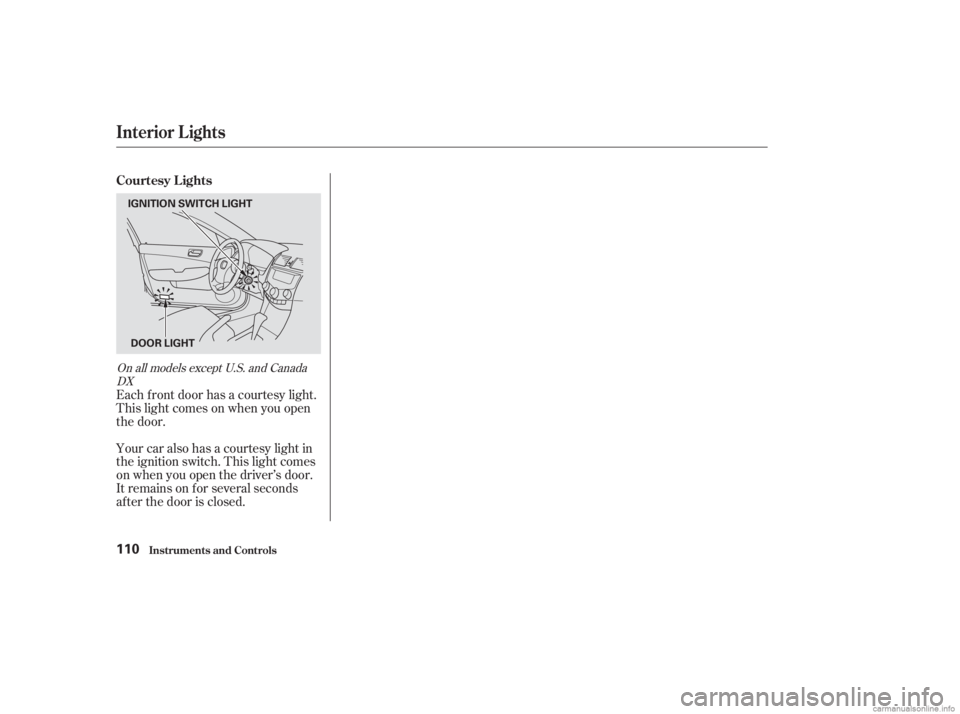 HONDA ACCORD SEDAN 2003  Owners Manual (in English) Your car also has a courtesy light in
the ignition switch. This light comes
on when you open the driver’s door.
It remains on f or several seconds
af ter the door is closed. Each f ront door has a c