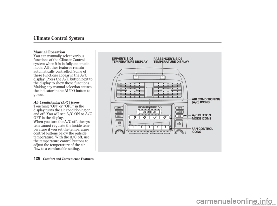 HONDA ACCORD SEDAN 2003  Owners Manual (in English) Touching ‘‘ON’’ or ‘‘OFF’’ in the
display turns the air conditioning on
andoff.YouwillseeA/CONorA/C
OFF in the display. You can manually select various
f unctions of the Climate Contro