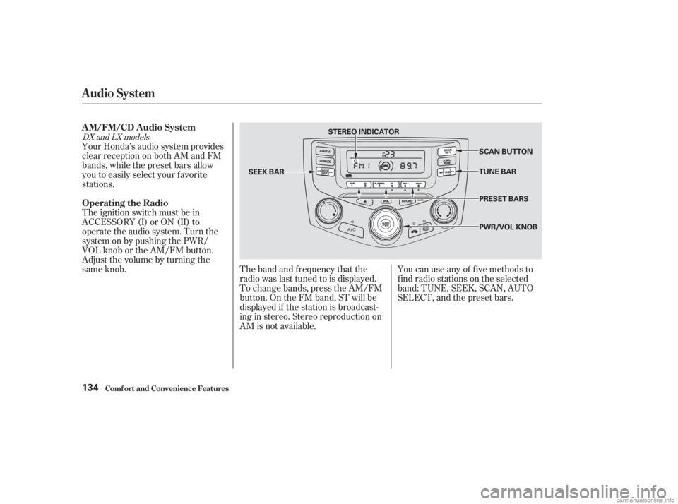 HONDA ACCORD SEDAN 2003  Owners Manual (in English) The band and f requency that the
radio was last tuned to is displayed.
To change bands, press the AM/FM
button. On the FM band, ST will be
displayed if the station is broadcast-
ing in stereo. Stereo 