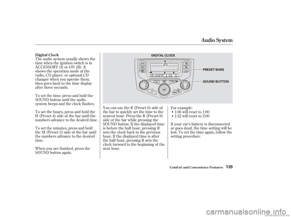 HONDA ACCORD SEDAN 2003  Owners Manual (in English) If your car’s battery is disconnected
or goes dead, the time setting will be
lost. To set the time again, f ollow the
setting procedure.
The audio system usually shows the
time when the ignition swi