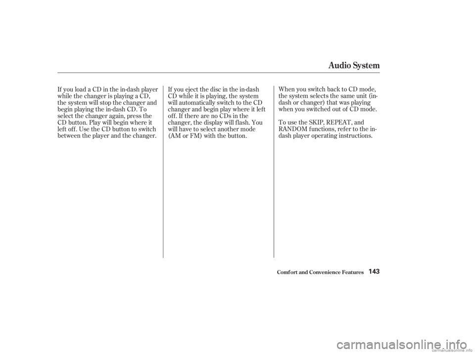 HONDA ACCORD SEDAN 2003  Owners Manual (in English) When you switch back to CD mode,
the system selects the same unit (in-
dash or changer) that was playing
when you switched out of CD mode.
To use the SKIP, REPEAT, and
RANDOM f unctions, ref er to the