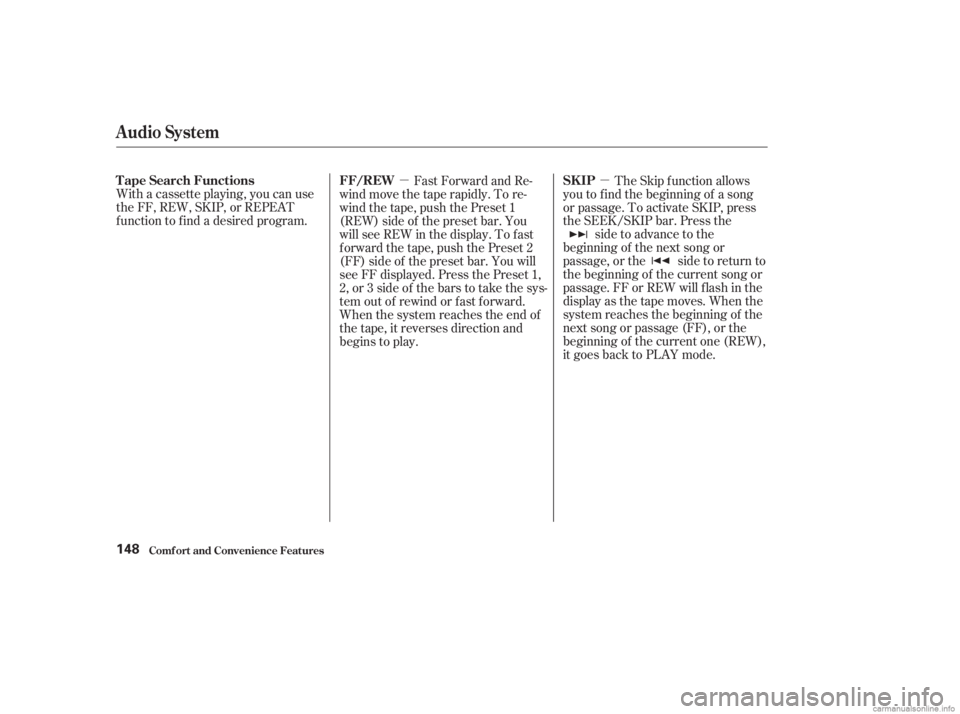 HONDA ACCORD SEDAN 2003  Owners Manual (in English) µ
µ
With a cassette playing, you can use
the FF, REW, SKIP, or REPEAT
f unction to f ind a desired program. The Skip f unction allows
youtofindthebeginningof asong
or passage. To activate SKIP, pr