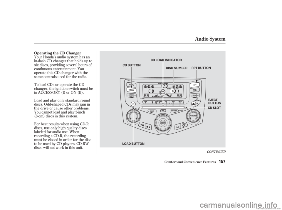 HONDA ACCORD SEDAN 2003  Owners Manual (in English) Your Honda’s audio system has an
in-dash CD changer that holds up to
six discs, providing several hours of
continuous entertainment. You
operate this CD changer with the
same controls used f or the 