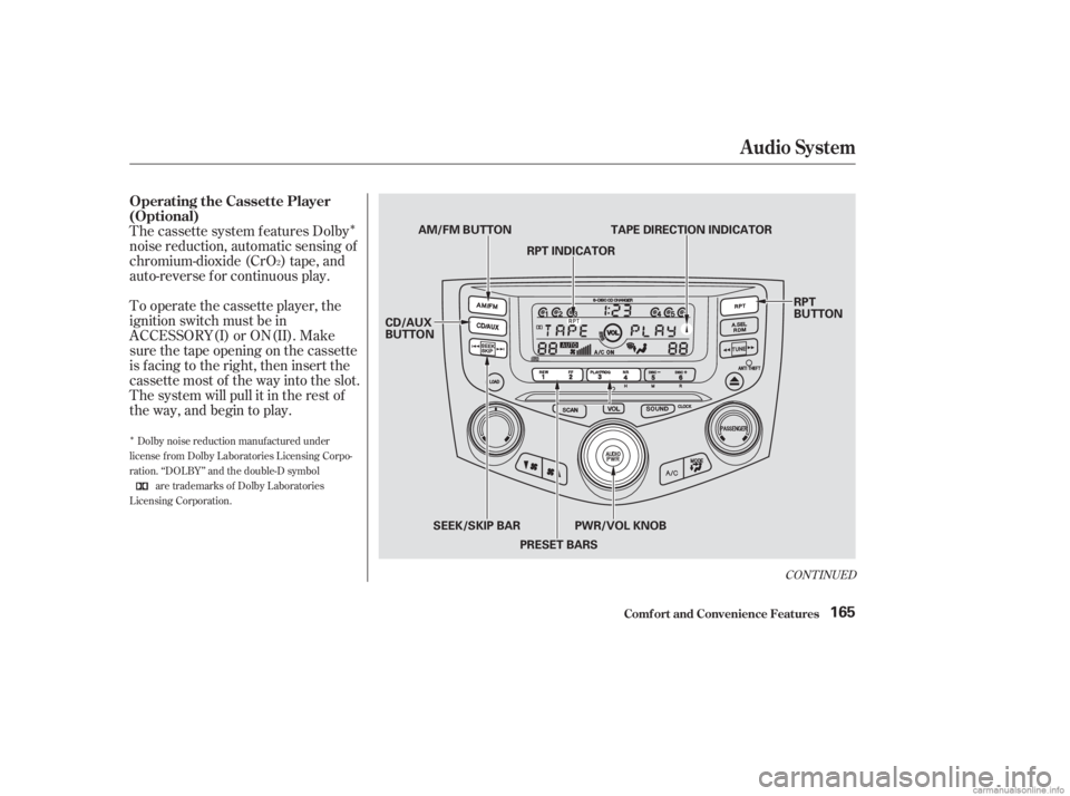 HONDA ACCORD SEDAN 2003  Owners Manual (in English) Î
Î
The cassette system f eatures Dolby
noise reduction, automatic sensing of
chromium-dioxide (CrO ) tape, and
auto-reverse f or continuous play.
To operate the cassette player, the
ignition swit