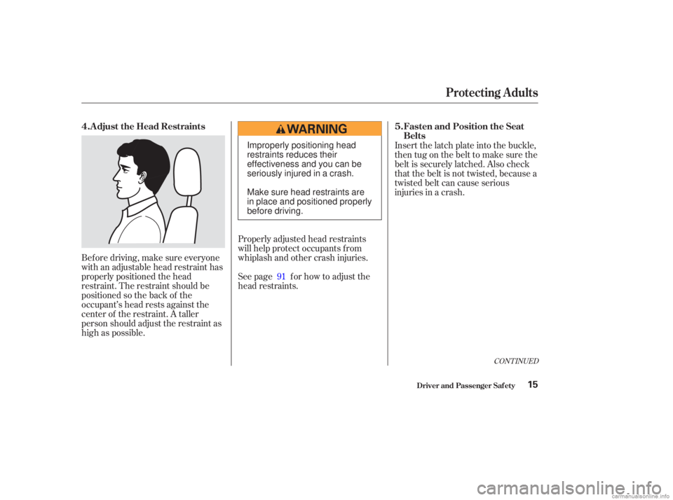 HONDA ACCORD SEDAN 2003 (in English) User Guide Bef ore driving, make sure everyone
with an adjustable head restraint has
properly positioned the head
restraint. The restraint should be
positioned so the back of the
occupant’s head rests against HONDA ACCORD SEDAN 2003 (in English) User Guide Bef ore driving, make sure everyone
with an adjustable head restraint has
properly positioned the head
restraint. The restraint should be
positioned so the back of the
occupant’s head rests against