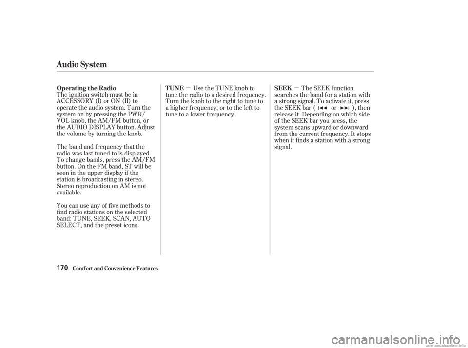 HONDA ACCORD SEDAN 2003  Owners Manual (in English) µµ
The ignition switch must be in
ACCESSORY (I) or ON (II) to
operate the audio system. Turn the
system on by pressing the PWR/
VOL knob, the AM/FM button, or
the AUDIO DISPLAY button. Adjust
the 