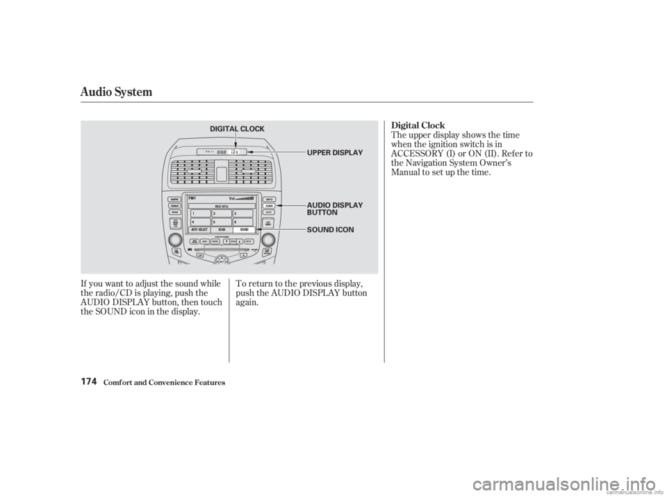 HONDA ACCORD SEDAN 2003  Owners Manual (in English) If you want to adjust the sound while
the radio/CD is playing, push the
AUDIO DISPLAY button, then touch
the SOUND icon in the display.To return to the previous display,
push the AUDIO DISPLAY button
