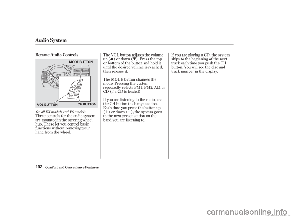 HONDA ACCORD SEDAN 2003  Owners Manual (in English) ÛÝ
´µ
Three controls f or the audio system
are mounted in the steering wheel
hub. These let you control basic
f unctions without removing your
hand f rom the wheel. The VOL button adjusts the 