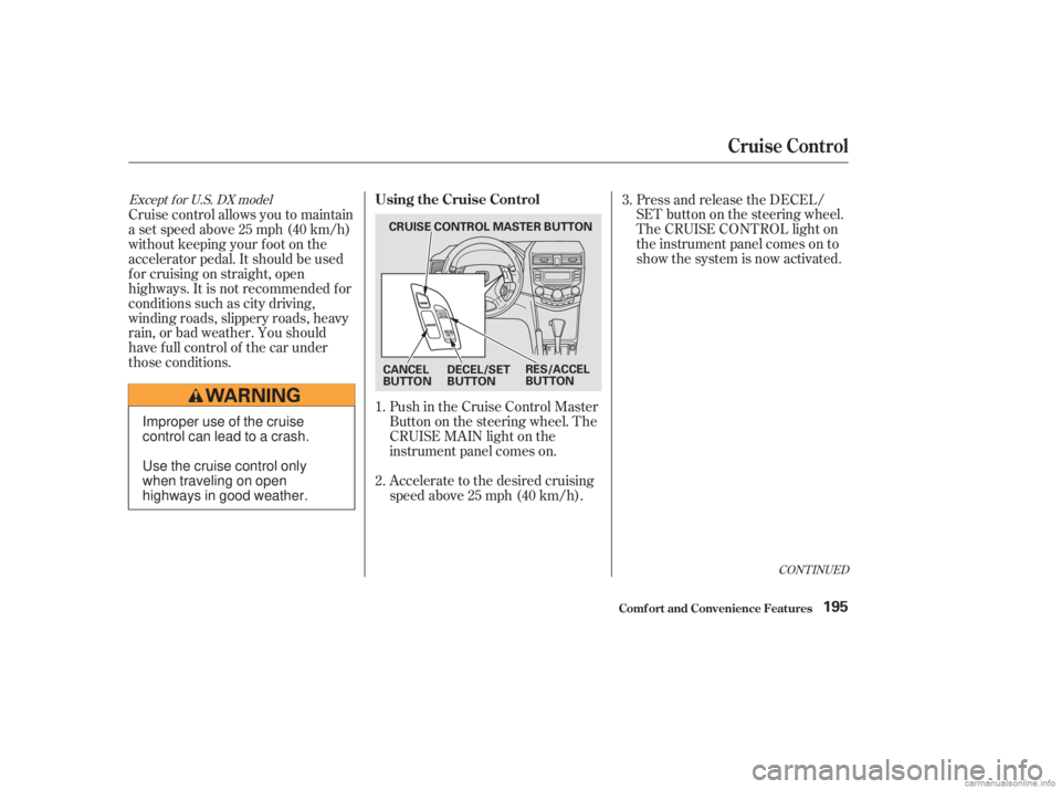 HONDA ACCORD SEDAN 2003  Owners Manual (in English) Accelerate to the desired cruising
speedabove25mph(40km/h). Push in the Cruise Control Master
Buttononthesteeringwheel.The
CRUISE MAIN light on the
instrument panel comes on.Press and release the DECE
