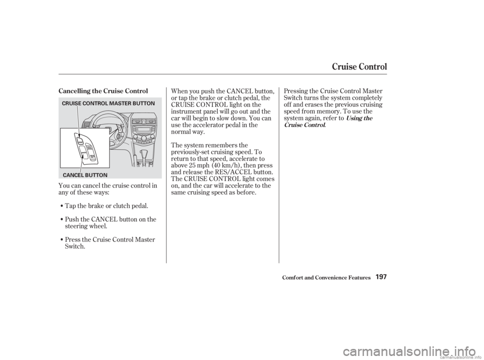 HONDA ACCORD SEDAN 2003  Owners Manual (in English) Pressing the Cruise Control Master
Switch turns the system completely
of f and erases the previous cruising
speed f rom memory. To use the
system again, ref er to.
Press the Cruise Control Master
Swit