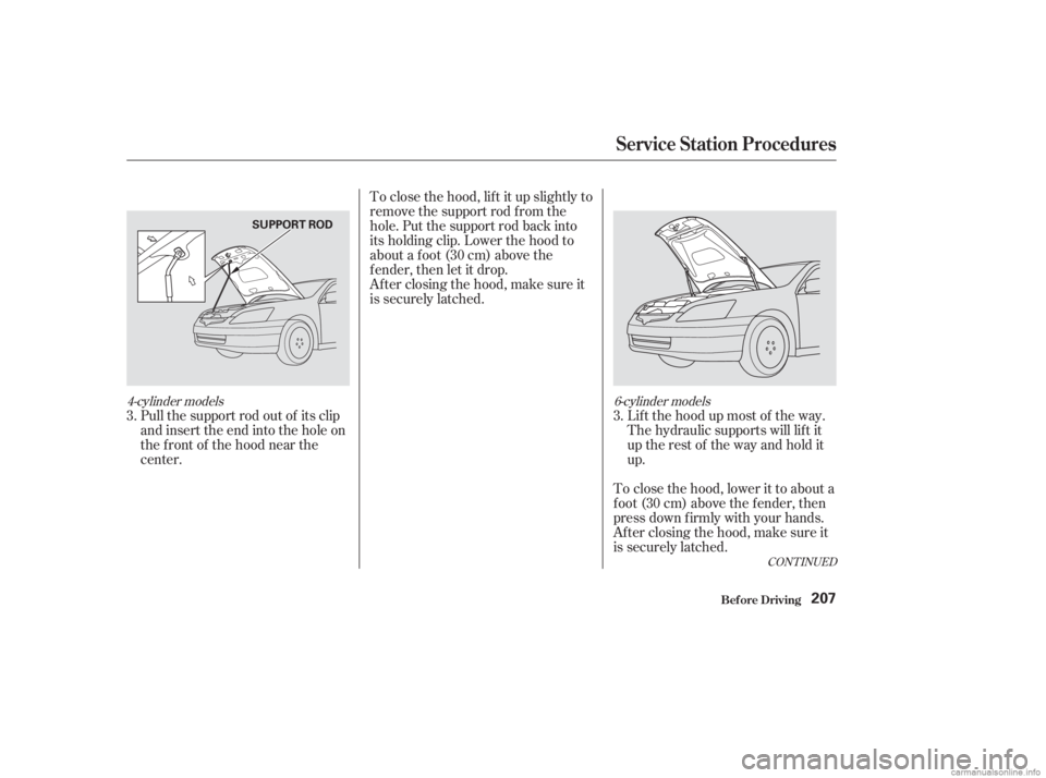 HONDA ACCORD SEDAN 2003  Owners Manual (in English) CONT INUED
To close the hood, lif t it up slightly to
remove the support rod f rom the
hole. Put the support rod back into
its holding clip. Lower the hood to
about a f oot (30 cm) above the
fender,th