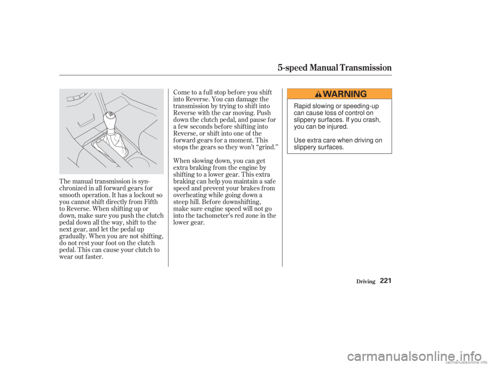 HONDA ACCORD SEDAN 2003  Owners Manual (in English) Come to a full stop before you shift
into Reverse. You can damage the
transmission by trying to shif t into
Reverse with the car moving. Push
down the clutch pedal, and pause f or
a f ew seconds bef o