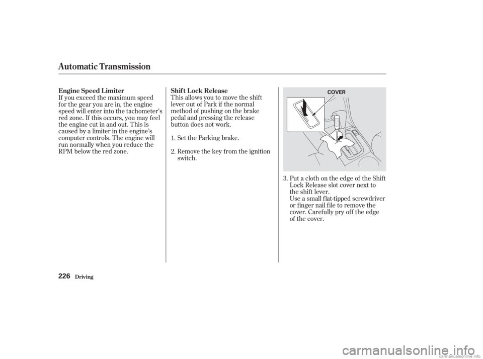 HONDA ACCORD SEDAN 2003  Owners Manual (in English) This allows you to move the shif t
lever out of Park if the normal
method of pushing on the brake
pedal and pressing the release
button does not work.Set the Parking brake.
Remove the key from the ign