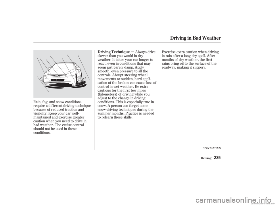 HONDA ACCORD SEDAN 2003  Owners Manual (in English) µ
CONT INUED
Rain, f og, and snow conditions
require a dif f erent driving technique
because of reduced traction and
visibility. Keep your car well-
maintained and exercise greater
caution when you 