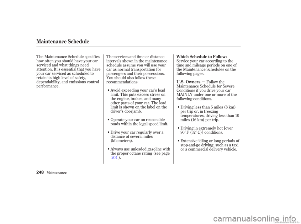 HONDA ACCORD SEDAN 2003  Owners Manual (in English) µ
The Maintenance Schedule specif ies
how of ten you should have your car
serviced and what things need
attention. It is essential that you have
your car serviced as scheduled to
retain its high lev