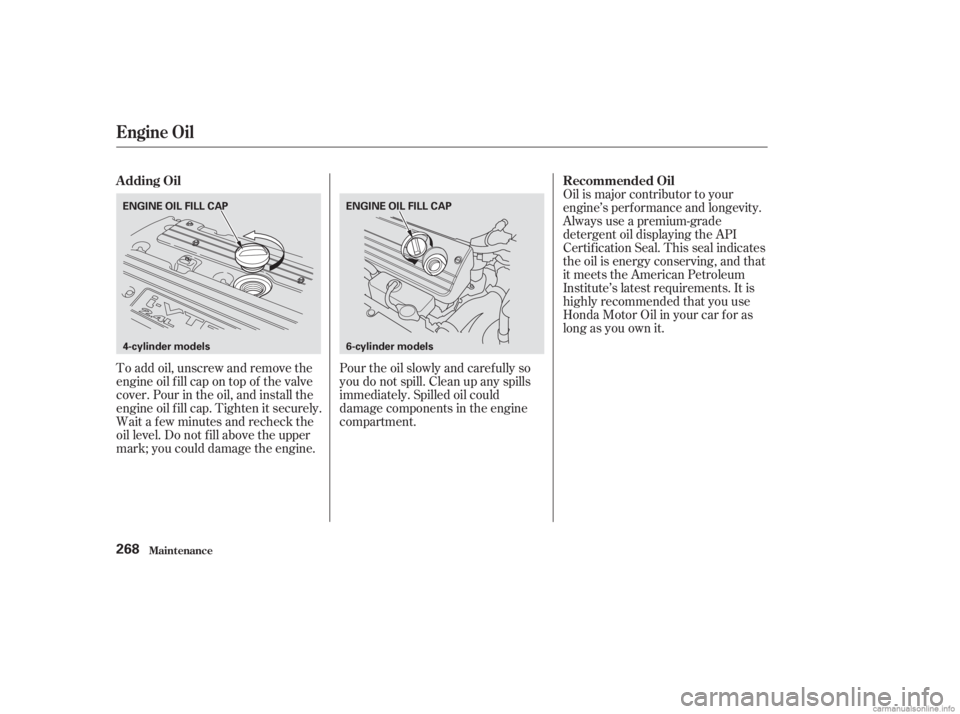 HONDA ACCORD SEDAN 2003 Owners Manual (in English) To add oil, unscrew and remove the
engine oil f ill cap on top of the valve
cover. Pour in the oil, and install the
engine oil f ill cap. Tighten it securely.
Wait a f ew minutes and recheck the
oil l HONDA ACCORD SEDAN 2003 Owners Manual (in English) To add oil, unscrew and remove the
engine oil f ill cap on top of the valve
cover. Pour in the oil, and install the
engine oil f ill cap. Tighten it securely.
Wait a f ew minutes and recheck the
oil l