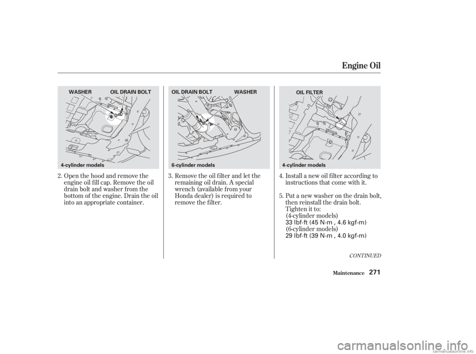HONDA ACCORD SEDAN 2003 Owners Manual (in English) Open the hood and remove the
engine oil f ill cap. Remove the oil
drain bolt and washer f rom the
bottom of the engine. Drain the oil
into an appropriate container.Remove the oil f ilter and let the
r HONDA ACCORD SEDAN 2003 Owners Manual (in English) Open the hood and remove the
engine oil f ill cap. Remove the oil
drain bolt and washer f rom the
bottom of the engine. Drain the oil
into an appropriate container.Remove the oil f ilter and let the
r