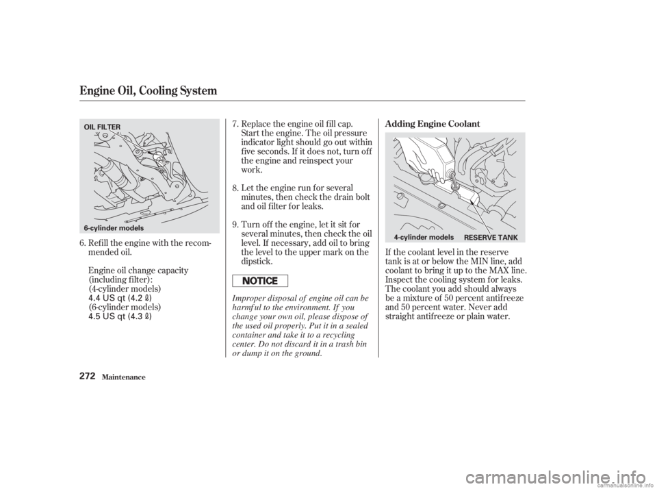 HONDA ACCORD SEDAN 2003  Owners Manual (in English) Refill the engine with the recom-
mended oil.
Engine oil change capacity
(including f ilter):Let the engine run f or several
minutes, then check the drain bolt
and oil f ilter f or leaks.
Turn of f th