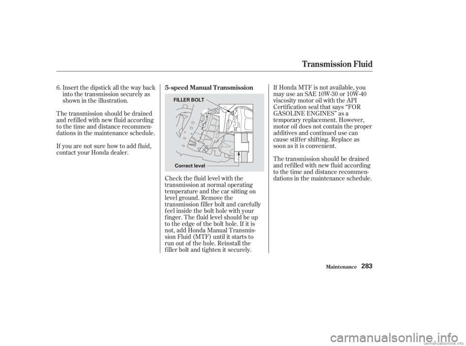 HONDA ACCORD SEDAN 2003 Owners Manual (in English) If Honda MTF is not available, you
may use an SAE 10W-30 or 10W-40
viscosity motor oil with the API
Certif ication seal that says ‘‘FOR
GASOLINE ENGINES’’ as a
temporary replacement. However,
HONDA ACCORD SEDAN 2003 Owners Manual (in English) If Honda MTF is not available, you
may use an SAE 10W-30 or 10W-40
viscosity motor oil with the API
Certif ication seal that says ‘‘FOR
GASOLINE ENGINES’’ as a
temporary replacement. However,