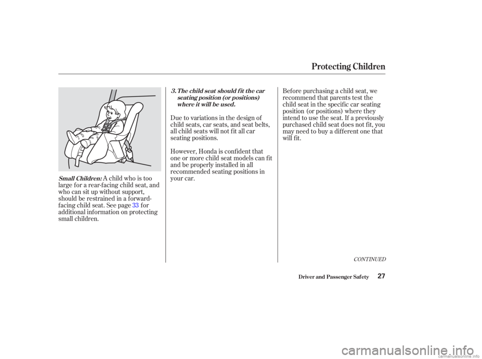 HONDA ACCORD SEDAN 2003   (in English) Owners Guide A child who is too
large f or a rear-f acing child seat, and
who can sit up without support,
should be restrained in a f orward-
f acing child seat. See page f or
additional inf ormation on protecting