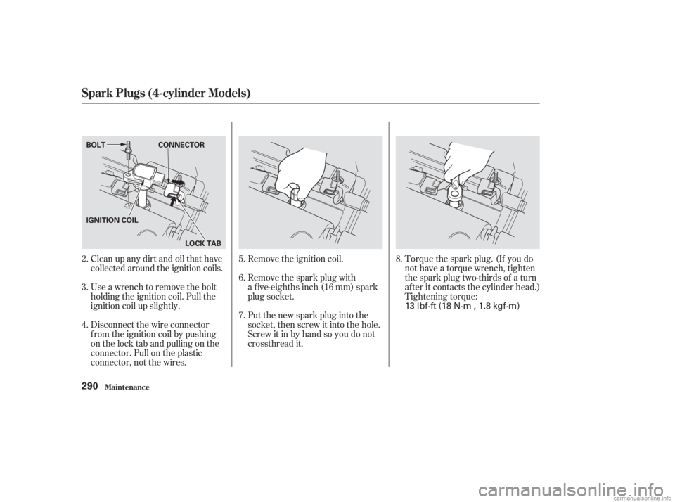 HONDA ACCORD SEDAN 2003  Owners Manual (in English) Clean up any dirt and oil that have
collected around the ignition coils.
Use a wrench to remove the bolt
holding the ignition coil. Pull the
ignition coil up slightly.
Disconnect the wire connector
f 
