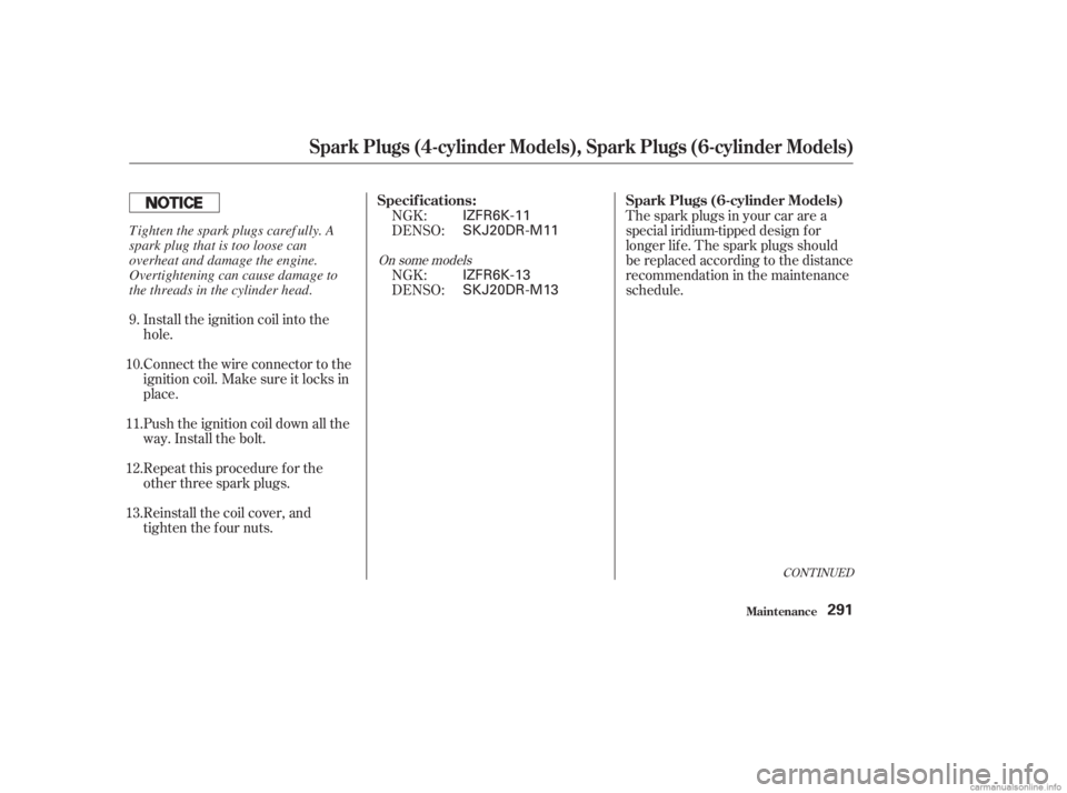 HONDA ACCORD SEDAN 2003  Owners Manual (in English) Install the ignition coil into the
hole.
Connect the wire connector to the
ignition coil. Make sure it locks in
place.
Push the ignition coil down all the
way. Install the bolt.
Repeat this procedure 