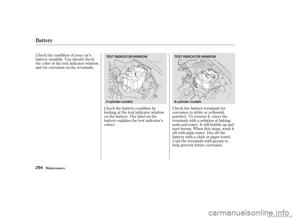 HONDA ACCORD SEDAN 2003  Owners Manual (in English) Check the battery condition by
looking at the test indicator window
on the battery. The label on the
battery explains the test indicator’s
colors.Check the battery terminals for
corrosion (a white o