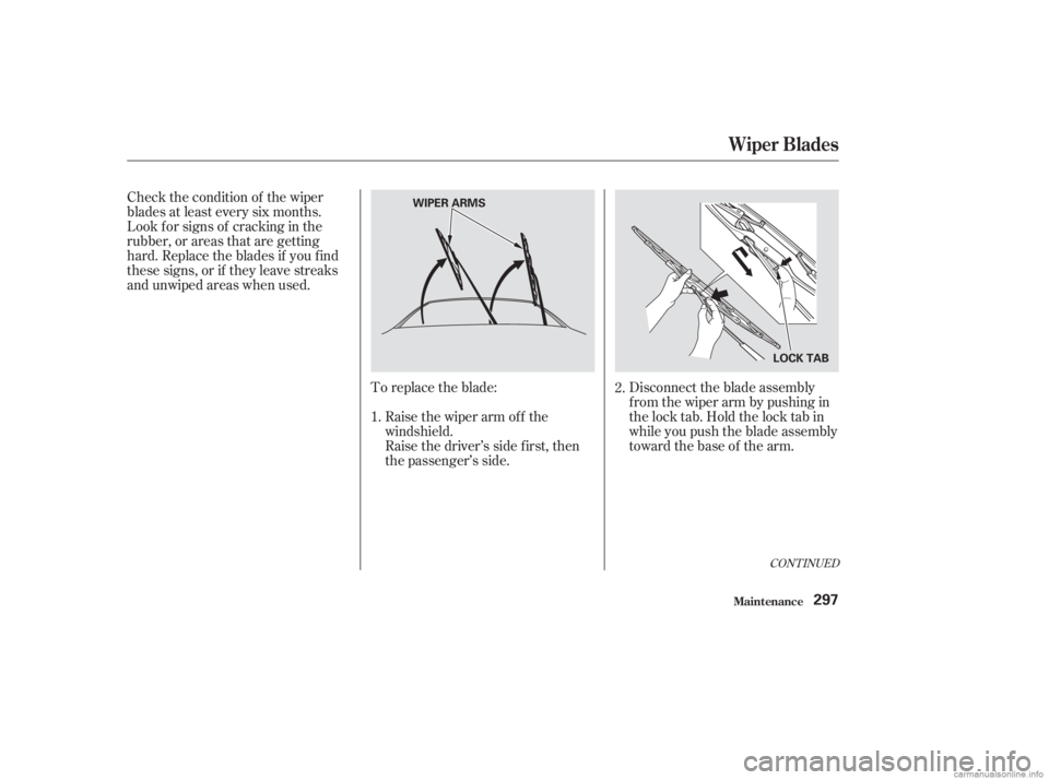 HONDA ACCORD SEDAN 2003  Owners Manual (in English) Check the condition of the wiper
blades at least every six months.
Look f or signs of cracking in the
rubber, or areas that are getting
hard. Replace the blades if you f ind
these signs, or if they le