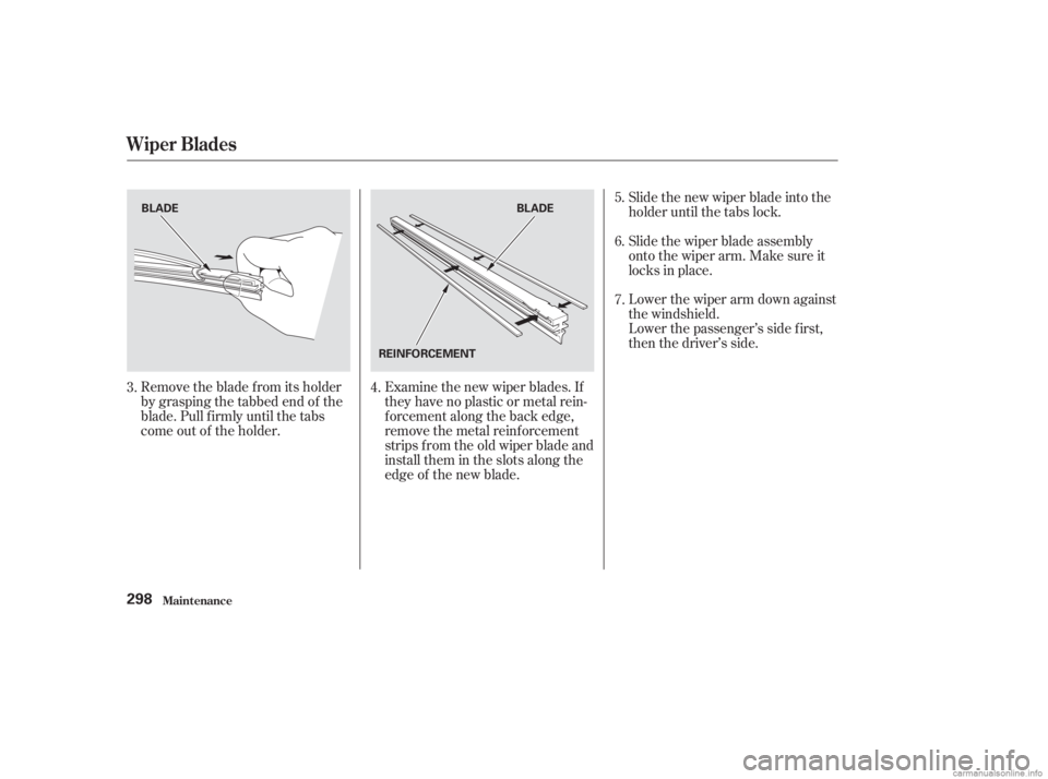 HONDA ACCORD SEDAN 2003  Owners Manual (in English) Remove the blade f rom its holder
by grasping the tabbed end of the
blade. Pull f irmly until the tabs
come out of the holder.Examine the new wiper blades. If
they have no plastic or metal rein-
f orc