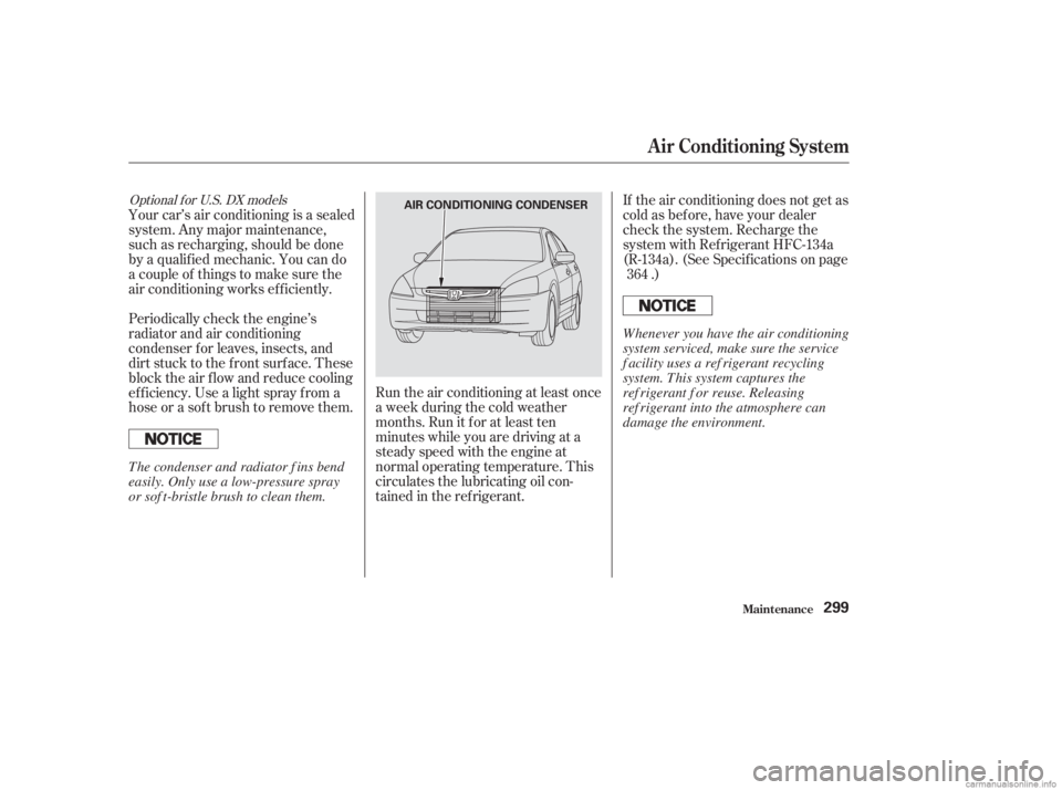 HONDA ACCORD SEDAN 2003  Owners Manual (in English) Run the air conditioning at least once
a week during the cold weather
months. Run it f or at least ten
minutes while you are driving at a
steady speed with the engine at
normal operating temperature. 