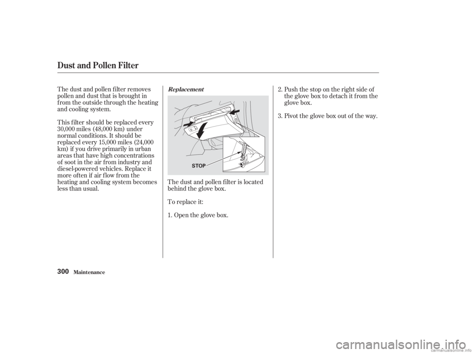 HONDA ACCORD SEDAN 2003  Owners Manual (in English) The dust and pollen f ilter is located
behind the glove box.
The dust and pollen f ilter removes
pollen and dust that is brought in
f rom the outside through the heating
andcoolingsystem.
This f ilter