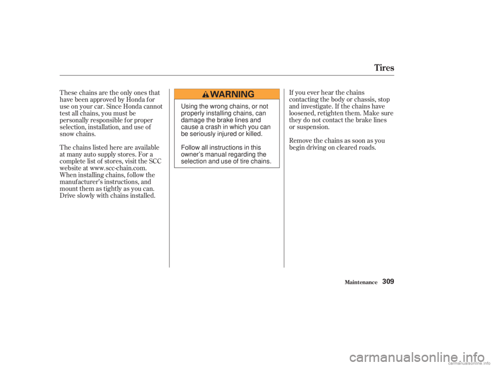 HONDA ACCORD SEDAN 2003  Owners Manual (in English) If you ever hear the chains
contacting the body or chassis, stop
and investigate. If the chains have
loosened, retighten them. Make sure
they do not contact the brake lines
or suspension.
Removethecha