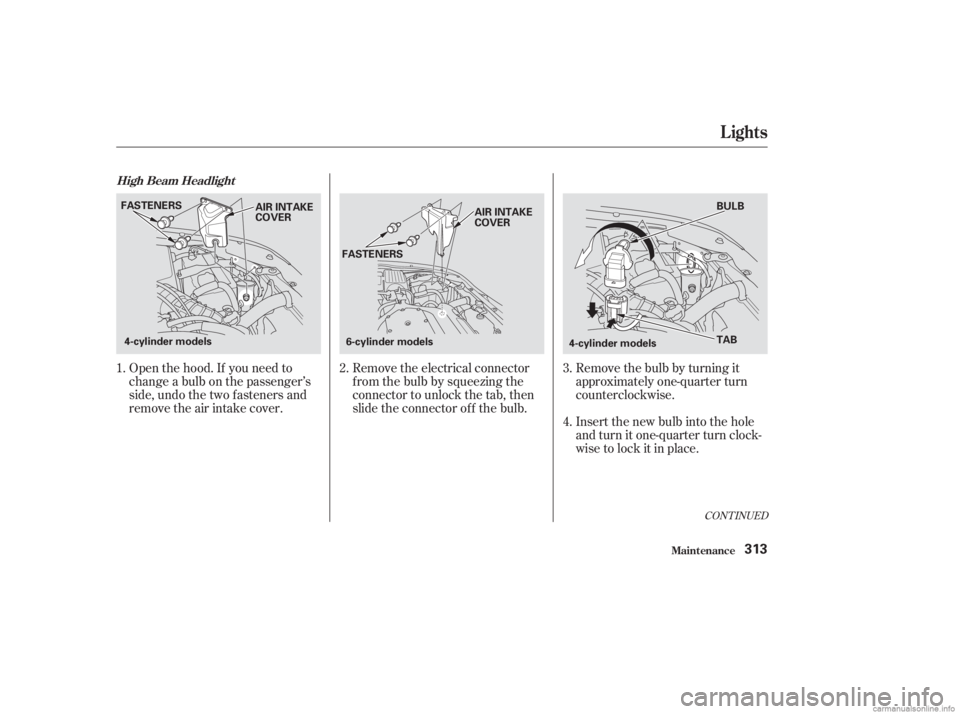 HONDA ACCORD SEDAN 2003  Owners Manual (in English) Open the hood. If you need to
change a bulb on the passenger’s
side, undo the two f asteners and
remove the air intake cover.Remove the electrical connector
f rom the bulb by squeezing the
connector