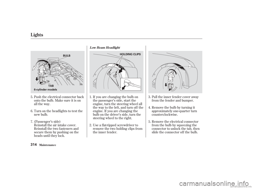 HONDA ACCORD SEDAN 2003  Owners Manual (in English) Push the electrical connector back
onto the bulb. Make sure it is on
all the way.
Turn on the headlights to test the
new bulb.
Reinstall the air intake cover.
Reinstall the two fasteners and
secure th