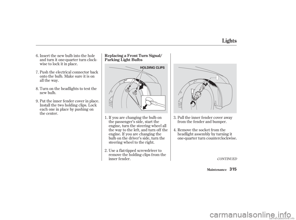 HONDA ACCORD SEDAN 2003  Owners Manual (in English) Turn on the headlights to test the
new bulb. Push the electrical connector back
onto the bulb. Make sure it is on
all the way. Insert the new bulb into the hole
and turn it one-quarter turn clock-
wis