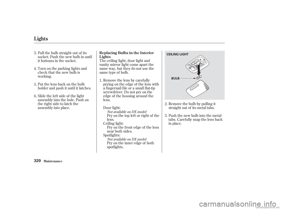 HONDA ACCORD SEDAN 2003  Owners Manual (in English) Remove the bulb by pulling it
straight out of its metal tabs.
The ceiling light, door light and
vanity mirror light come apart the
same way, but they do not use the
same type of bulb.
Removethelensbyc