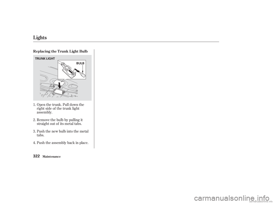 HONDA ACCORD SEDAN 2003  Owners Manual (in English) Open the trunk. Pull down the
right side of the trunk light
assembly.
Push the new bulb into the metal
tabs. Remove the bulb by pulling it
straight out of its metal tabs.
Push the assembly back in pla