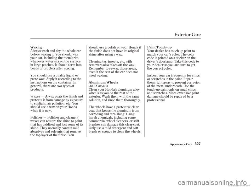 HONDA ACCORD SEDAN 2003  Owners Manual (in English) µµ
Always wash and dry the whole car
bef ore waxing it. You should wax
your car, including the metal trim,
whenever water sits on the surf ace
in large patches. It should f orm into
beads or dropl