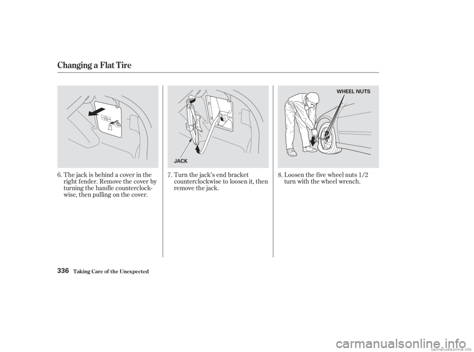 HONDA ACCORD SEDAN 2003 Owners Manual (in English) Turn the jack’s end bracket
counterclockwise to loosen it, then
remove the jack.Loosen the f ive wheel nuts 1/2
turn with the wheel wrench.
The jack is behind a cover in the
right f ender. Remove th HONDA ACCORD SEDAN 2003 Owners Manual (in English) Turn the jack’s end bracket
counterclockwise to loosen it, then
remove the jack.Loosen the f ive wheel nuts 1/2
turn with the wheel wrench.
The jack is behind a cover in the
right f ender. Remove th