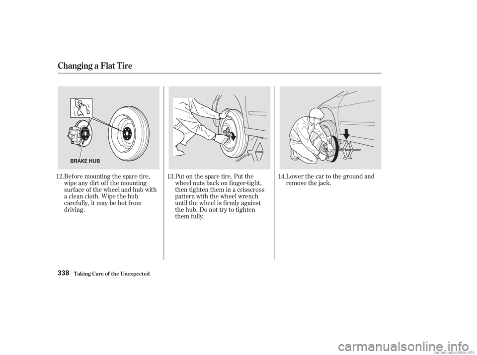 HONDA ACCORD SEDAN 2003  Owners Manual (in English) Put on the spare tire. Put the
wheel nuts back on f inger-tight,
then tighten them in a crisscross
pattern with the wheel wrench
until the wheel is f irmly against
the hub. Do not try to tighten
them 