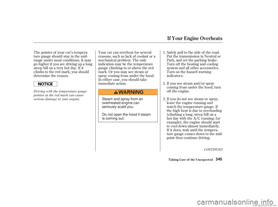 HONDA ACCORD SEDAN 2003  Owners Manual (in English) If you see steam and/or spray
coming f rom under the hood, turn
of f the engine.
If you do not see steam or spray,
leave the engine running and
watch the temperature gauge. If
the high heat is due to 