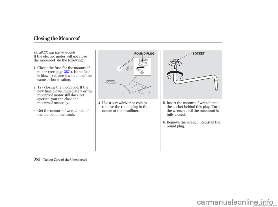 HONDA ACCORD SEDAN 2003  Owners Manual (in English) Use a screwdriver or coin to
remove the round plug in the
center of the headliner.Remove the wrench. Reinstall the
round plug. Insert the moonroof wrench into
the socket behind this plug. Turn
the wre