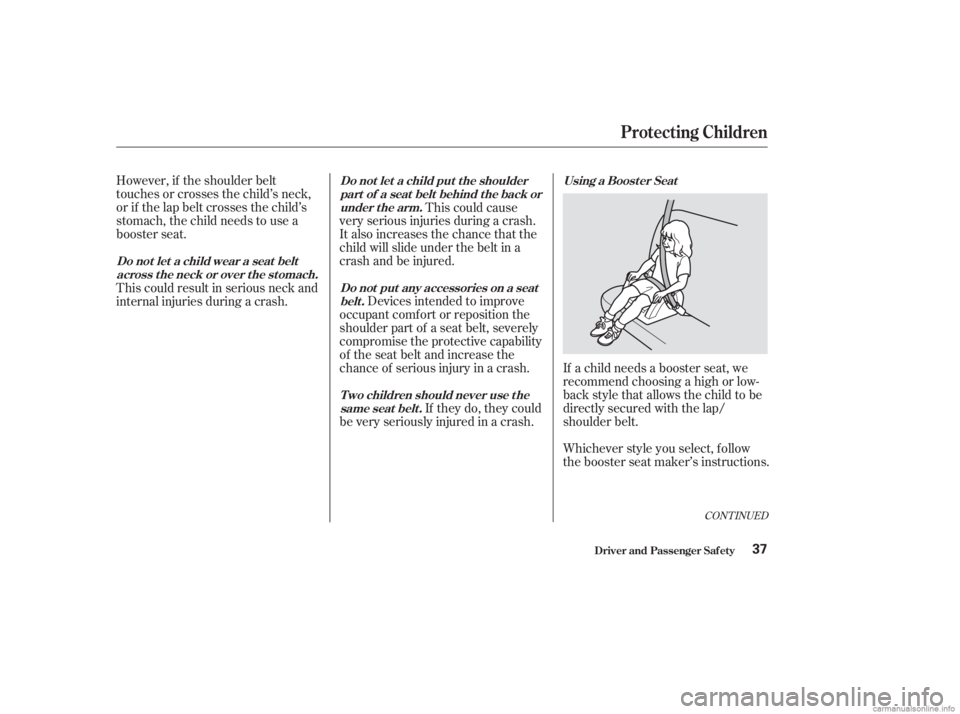 HONDA ACCORD SEDAN 2003   (in English) Owners Guide CONT INUED
Whichever style you select, f ollow
the booster seat maker’s instructions.
However, if the shoulder belt
touchesorcrossesthechild’sneck,
or if the lap belt crosses the child’s
stomach