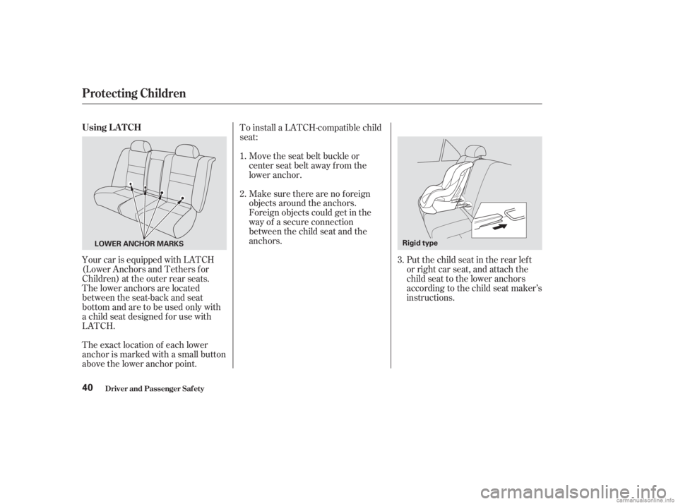 HONDA ACCORD SEDAN 2003 (in English) Service Manual Your car is equipped with LATCH
(Lower Anchors and Tethers f or
Children) at the outer rear seats.
The lower anchors are located
between the seat-back and seat
bottom and are to be used only with
a ch HONDA ACCORD SEDAN 2003 (in English) Service Manual Your car is equipped with LATCH
(Lower Anchors and Tethers f or
Children) at the outer rear seats.
The lower anchors are located
between the seat-back and seat
bottom and are to be used only with
a ch