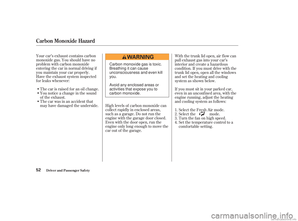 HONDA ACCORD SEDAN 2003  Owners Manual (in English) Your car’s exhaust contains carbon
monoxide gas. You should have no
problem with carbon monoxide
entering the car in normal driving if
you maintain your car properly.
Have the exhaust system inspect