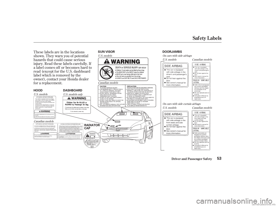 HONDA ACCORD SEDAN 2003   (in English) Workshop Manual These labels are in the locations
shown. They warn you of potential
hazards that could cause serious
injury. Read these labels caref ully. If
a label comes of f or becomes hard to
read (except f or th