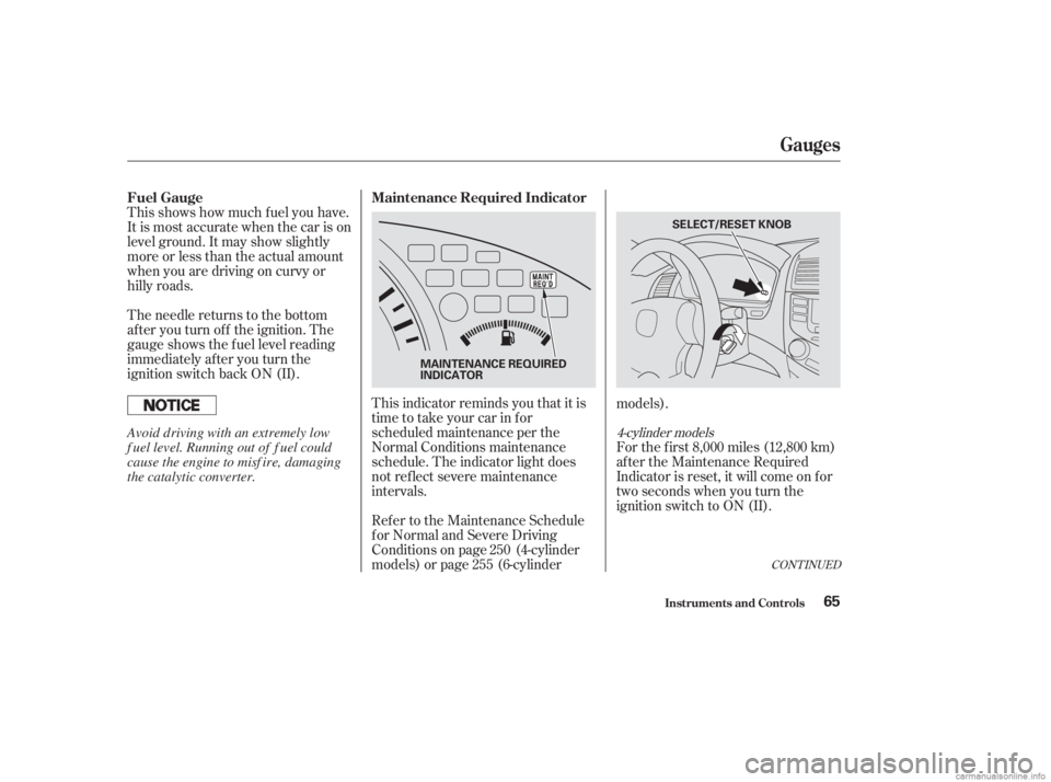 HONDA ACCORD SEDAN 2003  Owners Manual (in English) This shows how much f uel you have.
It is most accurate when the car is on
level ground. It may show slightly
more or less than the actual amount
whenyouaredrivingoncurvyor
hilly roads.
The needle ret