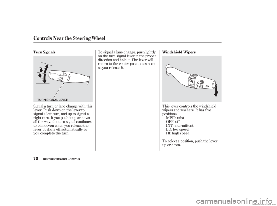 HONDA ACCORD SEDAN 2003  Owners Manual (in English) Signal a turn or lane change with this
lever. Push down on the lever to
signal a lef t turn, and up to signal a
right turn. If you push it up or down
all the way, the turn signal continues
to blink ev