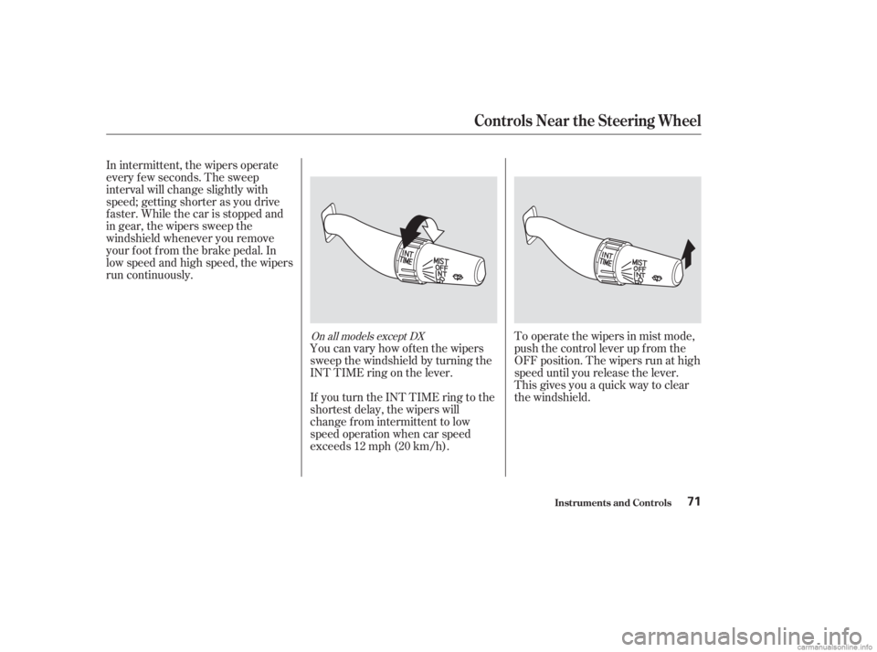 HONDA ACCORD SEDAN 2003  Owners Manual (in English) To operate the wipers in mist mode,
push the control lever up f rom the
OFF position. The wipers run at high
speed until you release the lever.
This gives you a quick way to clear
the windshield.
In i