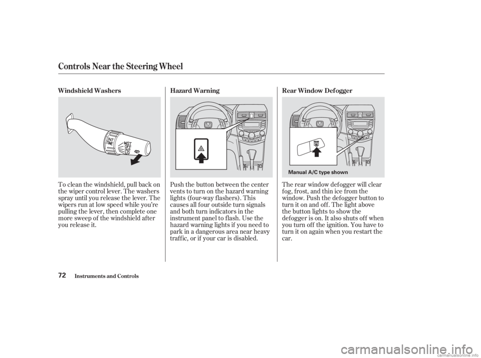 HONDA ACCORD SEDAN 2003  Owners Manual (in English) To clean the windshield, pull back on
the wiper control lever. The washers
spray until you release the lever. The
wipers run at low speed while you’re
pulling the lever, then complete one
more sweep